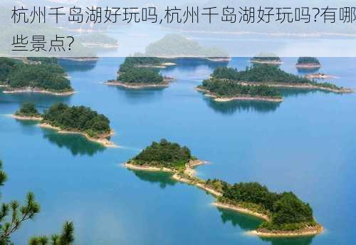 杭州千岛湖好玩吗,杭州千岛湖好玩吗?有哪些景点?