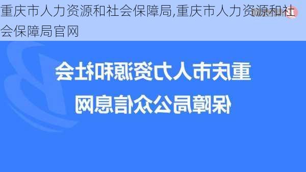 重庆市人力资源和社会保障局,重庆市人力资源和社会保障局官网