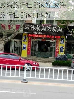 威海旅行社哪家好,威海旅行社哪家口碑好