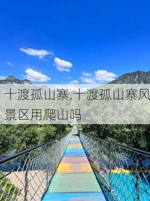 十渡孤山寨,十渡孤山寨风景区用爬山吗