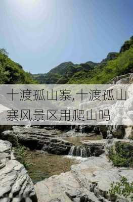 十渡孤山寨,十渡孤山寨风景区用爬山吗