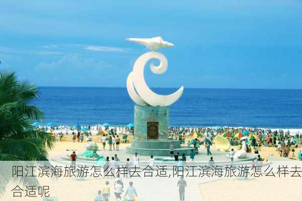 阳江滨海旅游怎么样去合适,阳江滨海旅游怎么样去合适呢