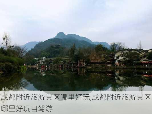 成都附近旅游景区哪里好玩,成都附近旅游景区哪里好玩自驾游