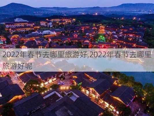 2022年春节去哪里旅游好,2022年春节去哪里旅游好呢