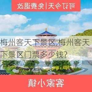 梅州客天下景区,梅州客天下景区门票多少钱?