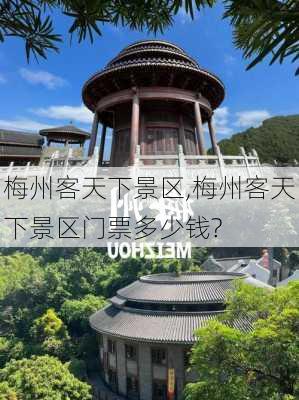 梅州客天下景区,梅州客天下景区门票多少钱?