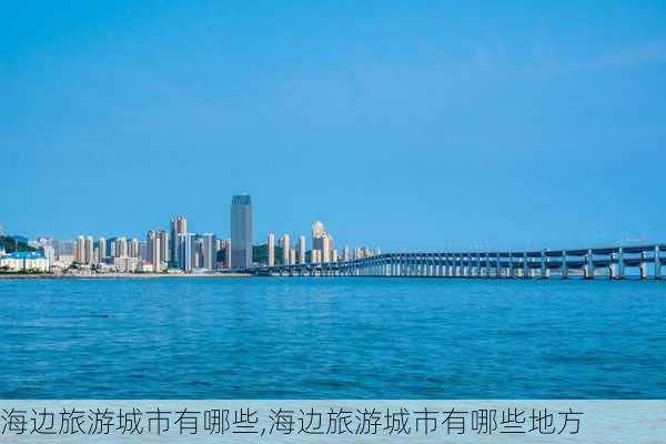 海边旅游城市有哪些,海边旅游城市有哪些地方