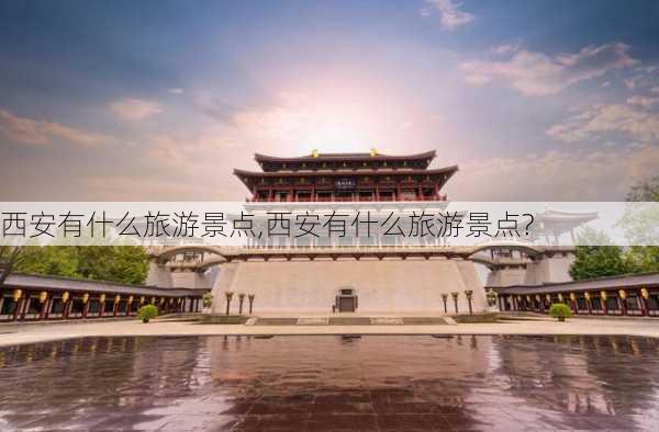 西安有什么旅游景点,西安有什么旅游景点?