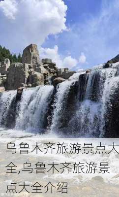 乌鲁木齐旅游景点大全,乌鲁木齐旅游景点大全介绍