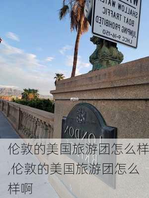 伦敦的美国旅游团怎么样,伦敦的美国旅游团怎么样啊