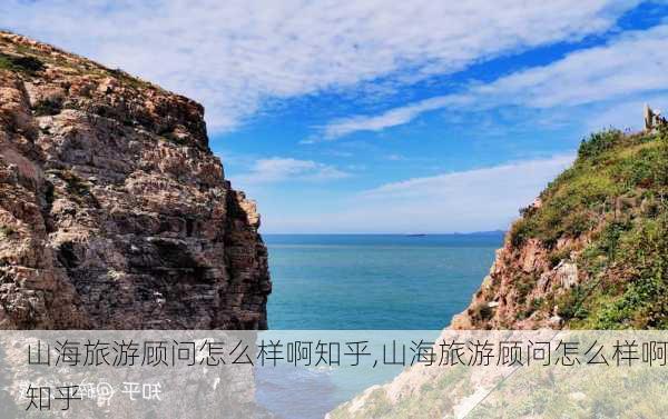 山海旅游顾问怎么样啊知乎,山海旅游顾问怎么样啊知乎