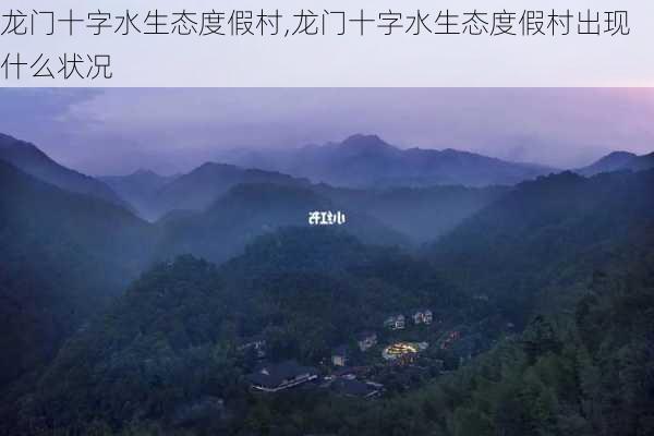 龙门十字水生态度假村,龙门十字水生态度假村出现什么状况