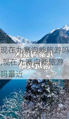 现在九寨沟能旅游吗,现在九寨沟能旅游吗最近