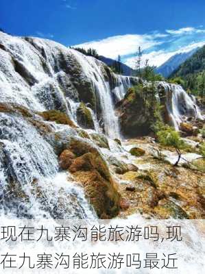 现在九寨沟能旅游吗,现在九寨沟能旅游吗最近