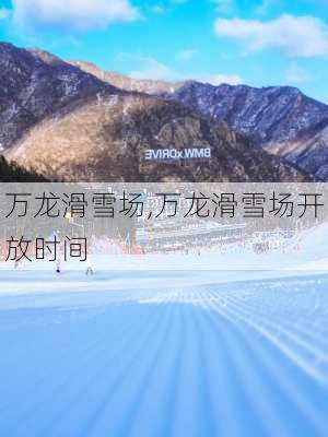 万龙滑雪场,万龙滑雪场开放时间