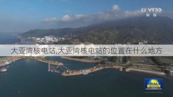 大亚湾核电站,大亚湾核电站的位置在什么地方