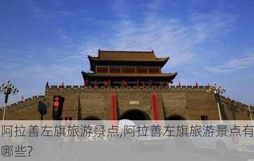 阿拉善左旗旅游景点,阿拉善左旗旅游景点有哪些?