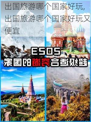 出国旅游哪个国家好玩,出国旅游哪个国家好玩又便宜