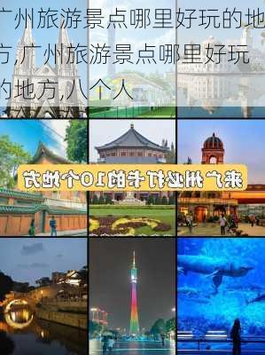 广州旅游景点哪里好玩的地方,广州旅游景点哪里好玩的地方,八个人