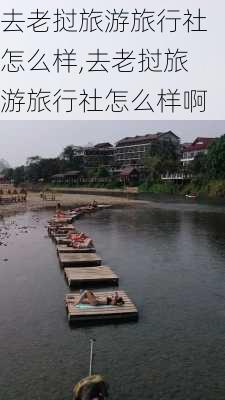 去老挝旅游旅行社怎么样,去老挝旅游旅行社怎么样啊