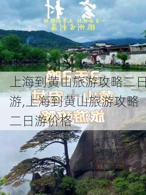 上海到黄山旅游攻略二日游,上海到黄山旅游攻略二日游价格