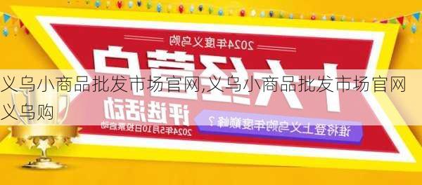 义乌小商品批发市场官网,义乌小商品批发市场官网义乌购