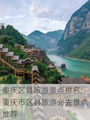 重庆区县旅游景点排名,重庆市区县旅游必去景点推荐