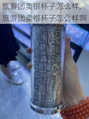 旅游团卖银杯子怎么样,旅游团卖银杯子怎么样啊