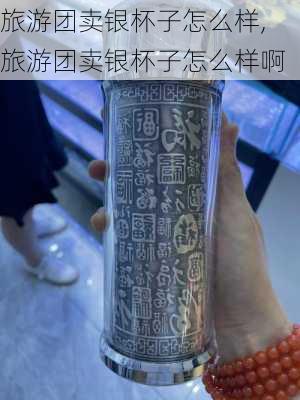 旅游团卖银杯子怎么样,旅游团卖银杯子怎么样啊