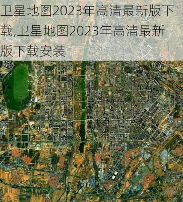 卫星地图2023年高清最新版下载,卫星地图2023年高清最新版下载安装