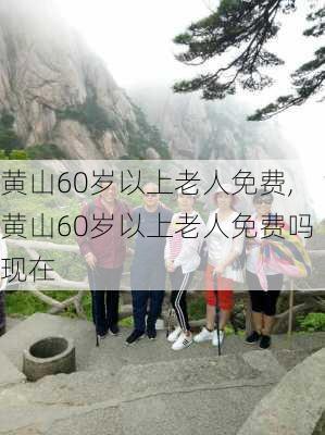 黄山60岁以上老人免费,黄山60岁以上老人免费吗现在