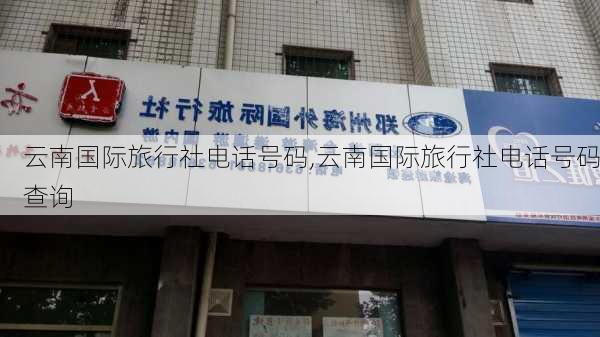 云南国际旅行社电话号码,云南国际旅行社电话号码查询