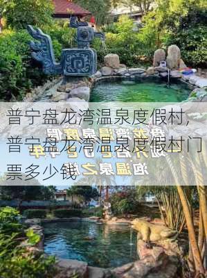 普宁盘龙湾温泉度假村,普宁盘龙湾温泉度假村门票多少钱