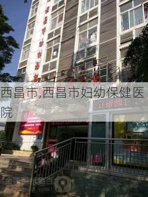 西昌市,西昌市妇幼保健医院