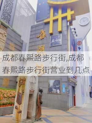 成都春熙路步行街,成都春熙路步行街营业到几点