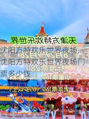 沈阳方特欢乐世界夜场,沈阳方特欢乐世界夜场门票多少钱