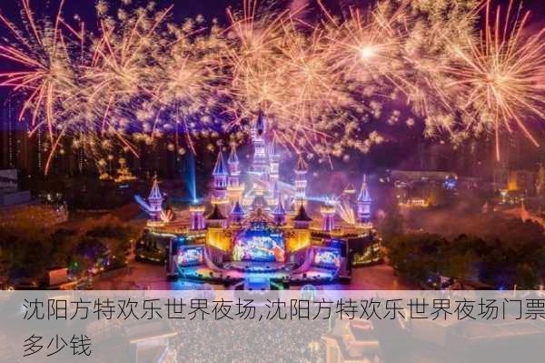 沈阳方特欢乐世界夜场,沈阳方特欢乐世界夜场门票多少钱