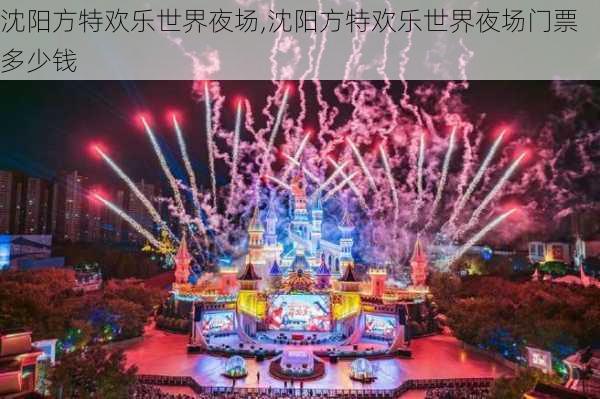 沈阳方特欢乐世界夜场,沈阳方特欢乐世界夜场门票多少钱