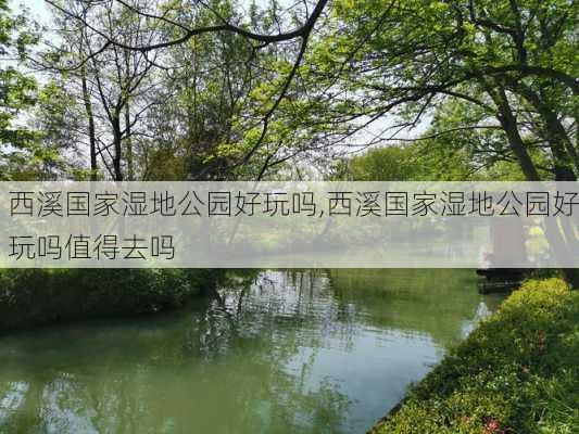 西溪国家湿地公园好玩吗,西溪国家湿地公园好玩吗值得去吗