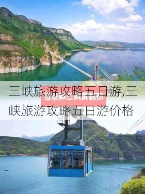 三峡旅游攻略五日游,三峡旅游攻略五日游价格