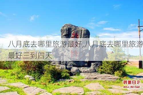 八月底去哪里旅游最好,八月底去哪里旅游最好三到四天