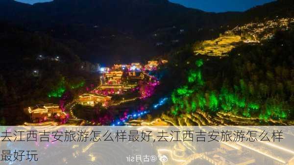 去江西吉安旅游怎么样最好,去江西吉安旅游怎么样最好玩