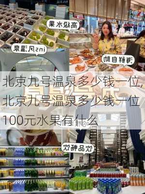 北京九号温泉多少钱一位,北京九号温泉多少钱一位 100元水果有什么