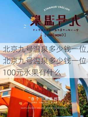 北京九号温泉多少钱一位,北京九号温泉多少钱一位 100元水果有什么