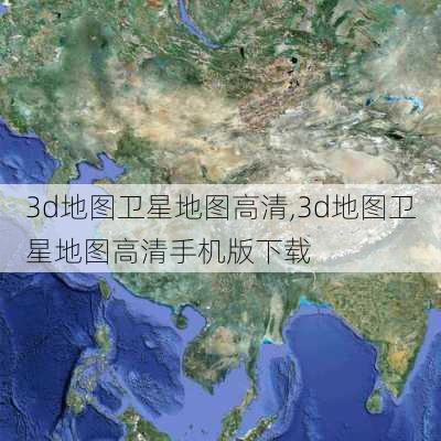 3d地图卫星地图高清,3d地图卫星地图高清手机版下载