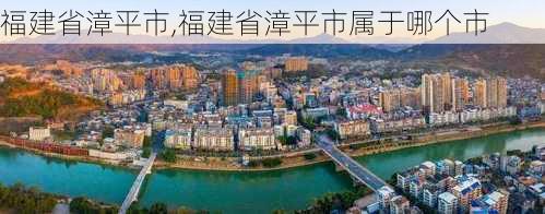 福建省漳平市,福建省漳平市属于哪个市