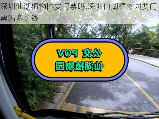 深圳仙湖植物园要门票吗,深圳仙湖植物园要门票吗多少钱