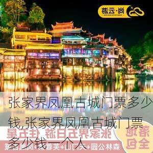 张家界凤凰古城门票多少钱,张家界凤凰古城门票多少钱一个人