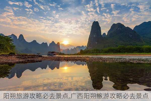 阳朔旅游攻略必去景点,广西阳朔旅游攻略必去景点