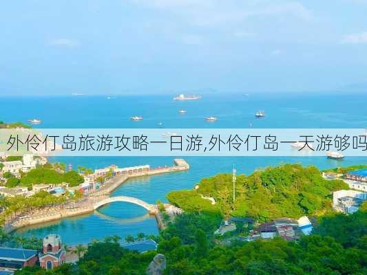 外伶仃岛旅游攻略一日游,外伶仃岛一天游够吗